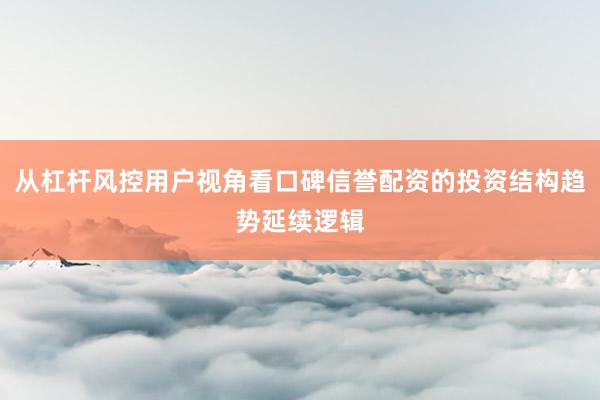 从杠杆风控用户视角看口碑信誉配资的投资结构趋势延续逻辑