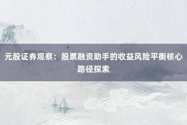 元股证券观察：股票融资助手的收益风险平衡核心路径探索