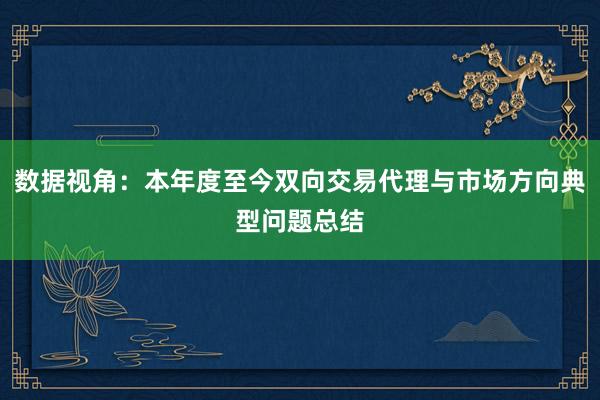 数据视角:本年度至今双向交易代理与市场方向典型问题总结