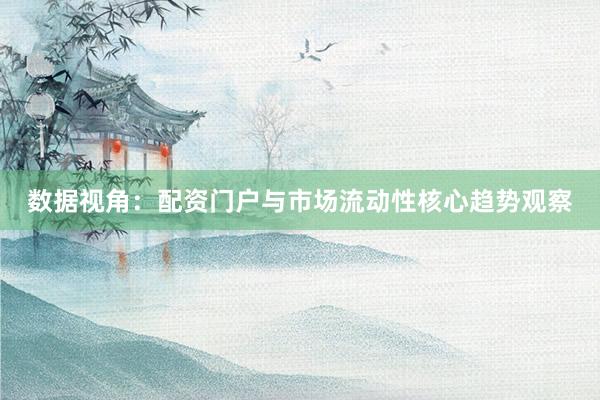 数据视角：配资门户与市场流动性核心趋势观察