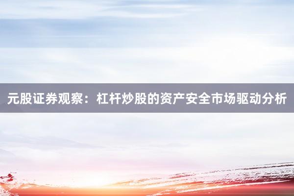 元股证券观察：杠杆炒股的资产安全市场驱动分析
