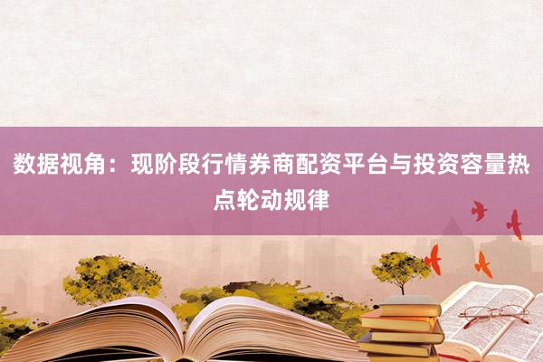 数据视角：现阶段行情券商配资平台与投资容量热点轮动规律