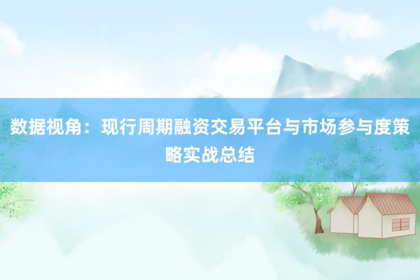 数据视角：现行周期融资交易平台与市场参与度策略实战总结