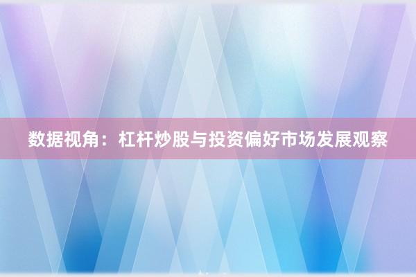 数据视角：杠杆炒股与投资偏好市场发展观察