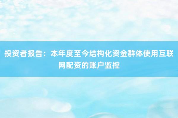 投资者报告：本年度至今结构化资金群体使用互联网配资的账户监控
