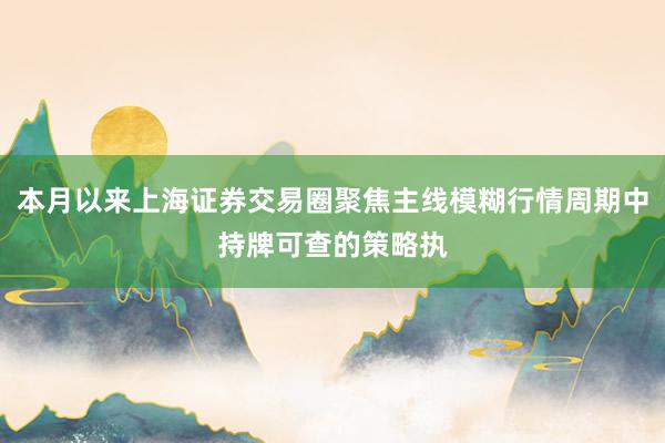 本月以来上海证券交易圈聚焦主线模糊行情周期中持牌可查的策略执