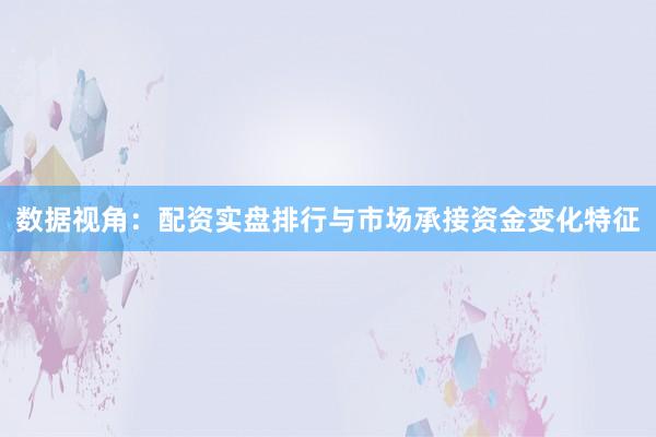 数据视角：配资实盘排行与市场承接资金变化特征