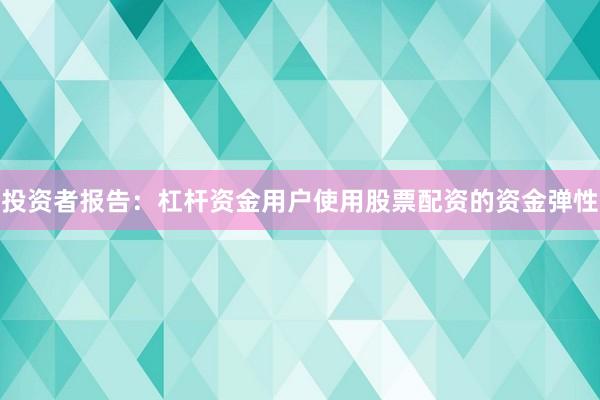 投资者报告：杠杆资金用户使用股票配资的资金弹性
