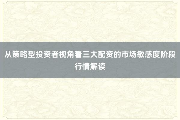 从策略型投资者视角看三大配资的市场敏感度阶段行情解读