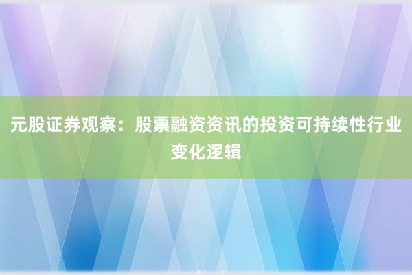 元股证券观察：股票融资资讯的投资可持续性行业变化逻辑