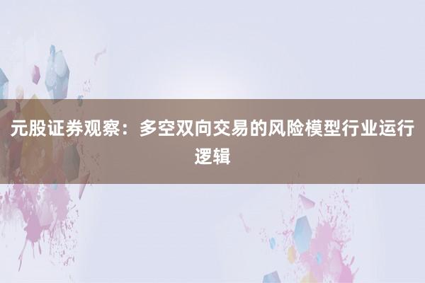 元股证券观察：多空双向交易的风险模型行业运行逻辑