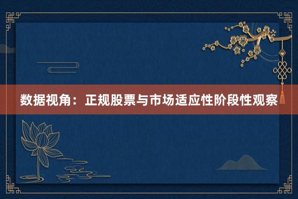 数据视角：正规股票与市场适应性阶段性观察