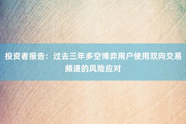 投资者报告：过去三年多空博弈用户使用双向交易频道的风险应对