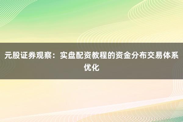 元股证券观察：实盘配资教程的资金分布交易体系优化
