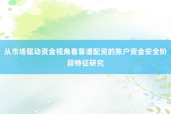 从市场驱动资金视角看靠谱配资的账户资金安全阶段特征研究