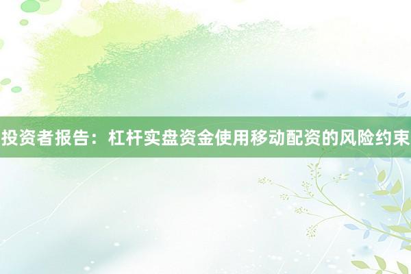 投资者报告：杠杆实盘资金使用移动配资的风险约束