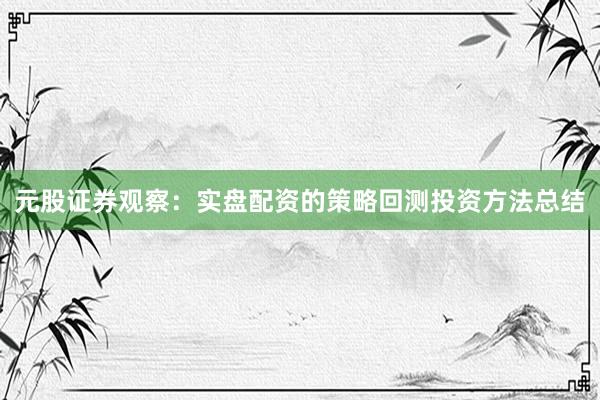 元股证券观察：实盘配资的策略回测投资方法总结