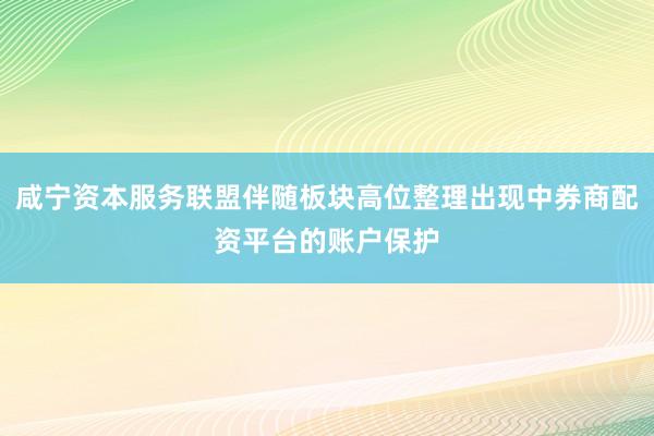咸宁资本服务联盟伴随板块高位整理出现中券商配资平台的账户保护