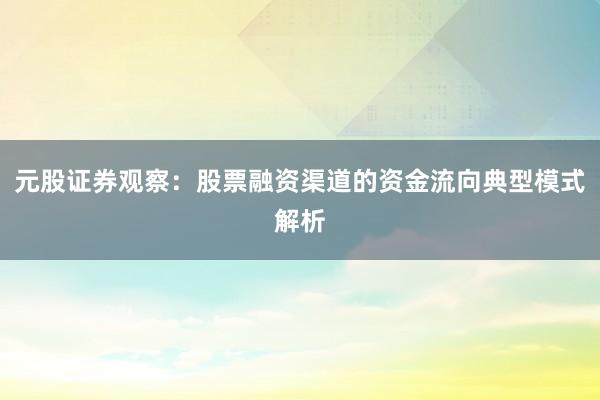 元股证券观察：股票融资渠道的资金流向典型模式解析