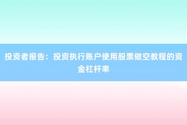 投资者报告：投资执行账户使用股票做空教程的资金杠杆率