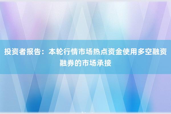 投资者报告：本轮行情市场热点资金使用多空融资融券的市场承接