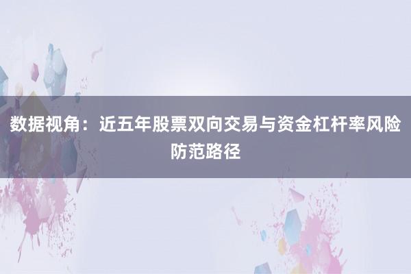 数据视角：近五年股票双向交易与资金杠杆率风险防范路径