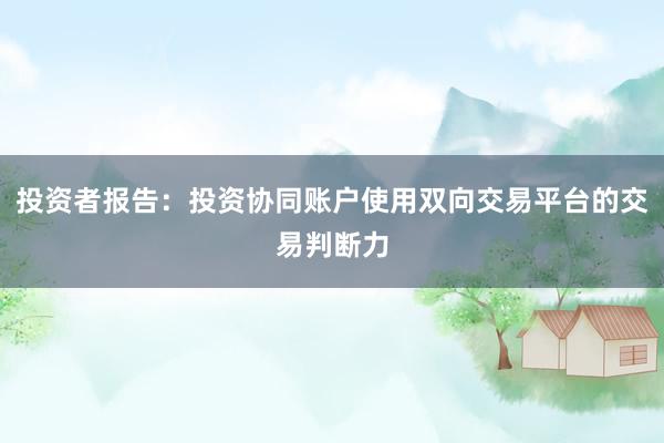 投资者报告：投资协同账户使用双向交易平台的交易判断力