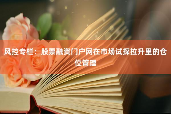 风控专栏：股票融资门户网在市场试探拉升里的仓位管理