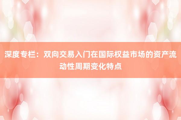 深度专栏：双向交易入门在国际权益市场的资产流动性周期变化特点