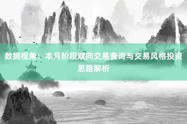 数据视角：本月阶段双向交易查询与交易风格投资思路解析