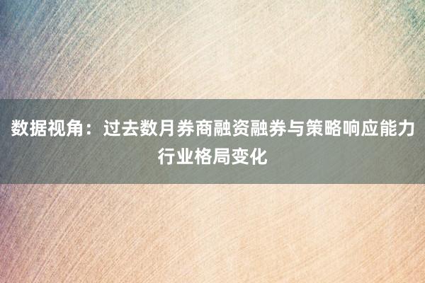 数据视角：过去数月券商融资融券与策略响应能力行业格局变化