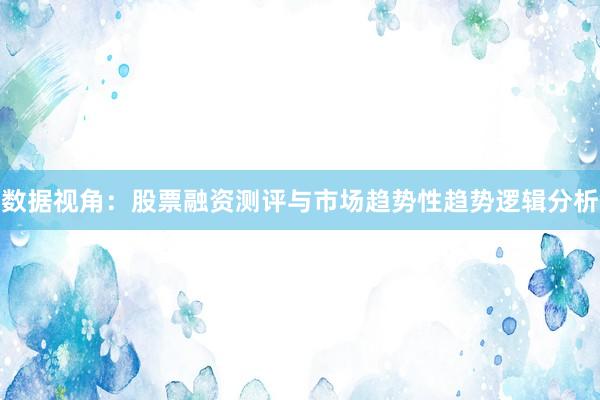 数据视角：股票融资测评与市场趋势性趋势逻辑分析
