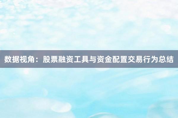 数据视角：股票融资工具与资金配置交易行为总结