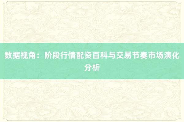 数据视角：阶段行情配资百科与交易节奏市场演化分析