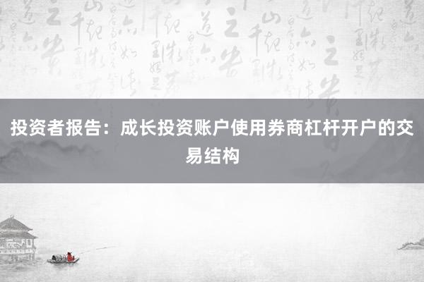 投资者报告：成长投资账户使用券商杠杆开户的交易结构