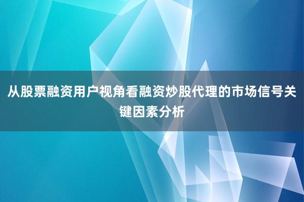 从股票融资用户视角看融资炒股代理的市场信号关键因素分析