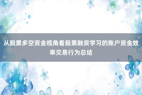 从股票多空资金视角看股票融资学习的账户资金效率交易行为总结