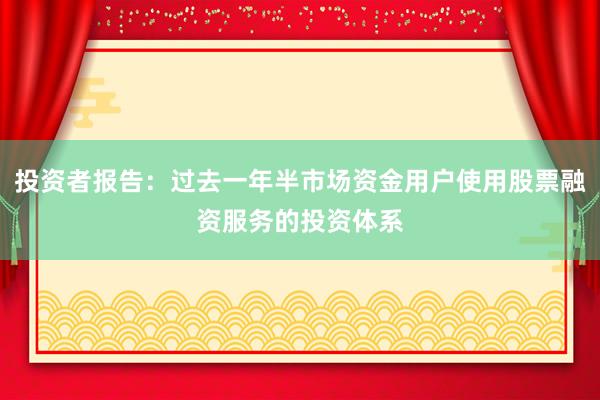 投资者报告：过去一年半市场资金用户使用股票融资服务的投资体系