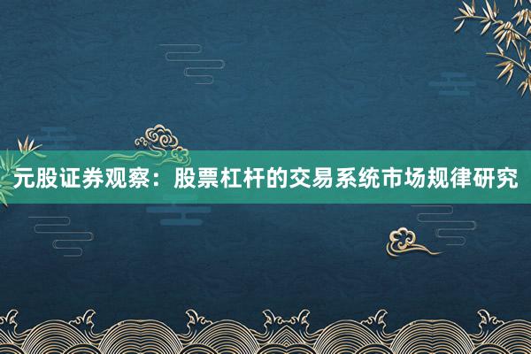 元股证券观察：股票杠杆的交易系统市场规律研究