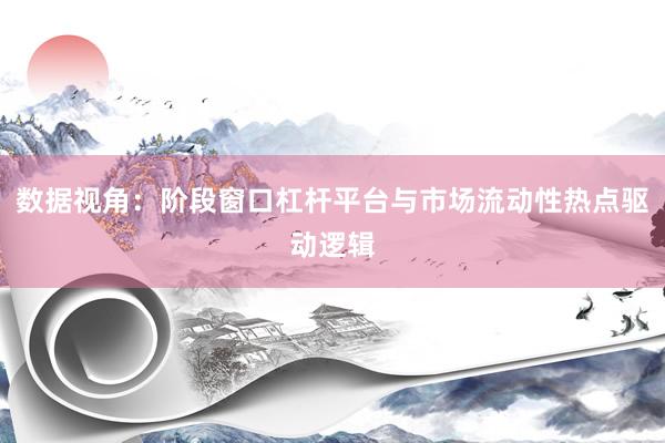数据视角：阶段窗口杠杆平台与市场流动性热点驱动逻辑