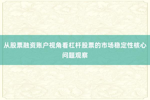 从股票融资账户视角看杠杆股票的市场稳定性核心问题观察