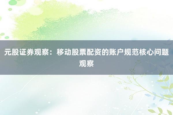 元股证券观察：移动股票配资的账户规范核心问题观察