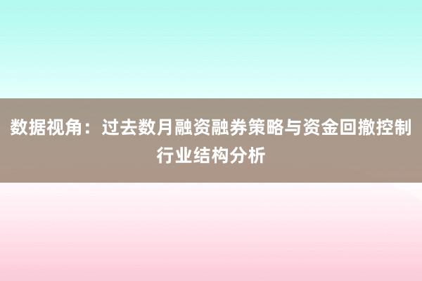 数据视角：过去数月融资融券策略与资金回撤控制行业结构分析