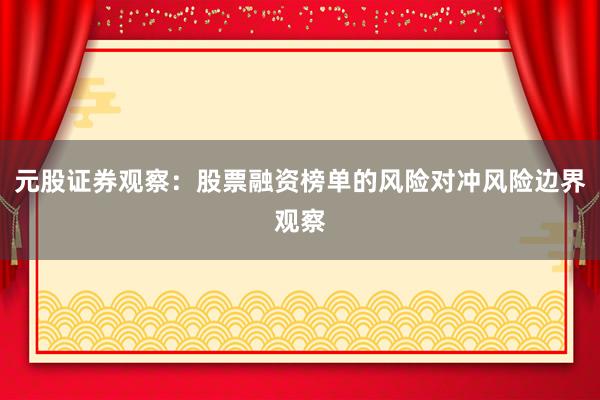 元股证券观察：股票融资榜单的风险对冲风险边界观察