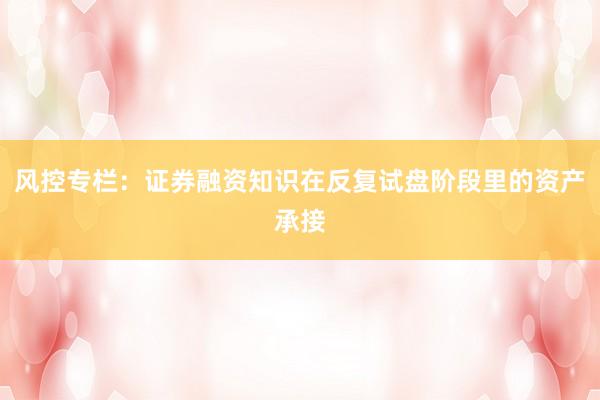 风控专栏：证券融资知识在反复试盘阶段里的资产承接