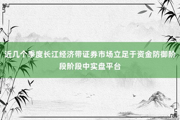 近几个季度长江经济带证券市场立足于资金防御阶段阶段中实盘平台