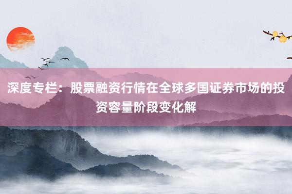 深度专栏：股票融资行情在全球多国证券市场的投资容量阶段变化解