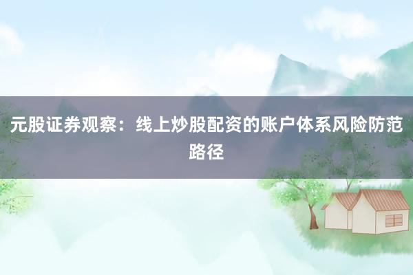 元股证券观察：线上炒股配资的账户体系风险防范路径