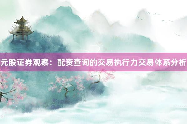 元股证券观察：配资查询的交易执行力交易体系分析