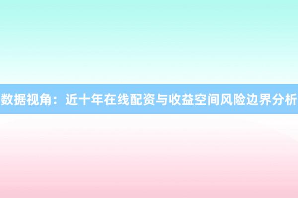 数据视角:近十年在线配资与收益空间风险边界分析